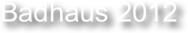 Badhaus 2012