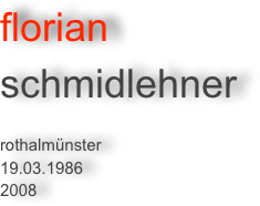 florian 
schmidlehner

rothalmünster
19.03.1986
2008
