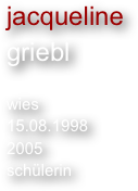 jacqueline
griebl

wies
15.08.1998
2005
schülerin