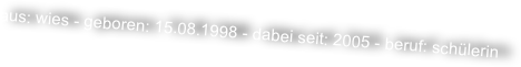 aus: wies - geboren: 15.08.1998 - dabei seit: 2005 - beruf: schülerin