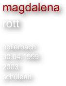 magdalena
rott

hollerbach
30.04.1995
2003
schülerin