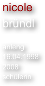 nicole
bründl

anleng
16.04.1998
2008
schülerin