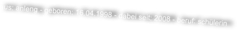 aus: anleng - geboren: 16.04.1998 - dabei seit: 2008 - beruf: schülerin