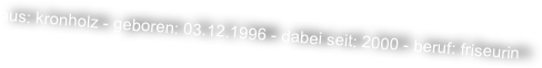 aus: kronholz - geboren: 03.12.1996 - dabei seit: 2000 - beruf: friseurin