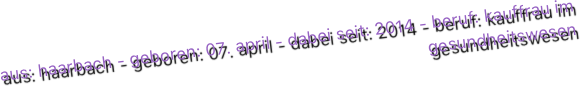 aus: haarbach - geboren: 07. april - dabei seit: 2014 - beruf: kauffrau im gesundheitswesen