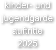 kinder- und 
jugendgarde 
auftritte
2025