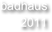 badhaus
2011
