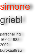 simone 
griebl

parschalling
16.02.1982
2002
bürokauffrau