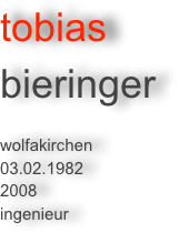 tobias
bieringer 

wolfakirchen
03.02.1982
2008
ingenieur