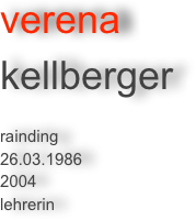 verena 
kellberger

rainding
26.03.1986
2004
lehrerin