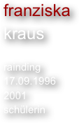 franziska
kraus

rainding
17.09.1996
2001
schülerin