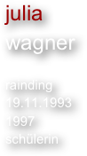 julia
wagner

rainding
19.11.1993
1997
schülerin