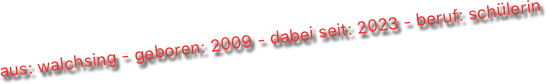 aus: walchsing - geboren: 2009 - dabei seit: 2023 - beruf: schülerin