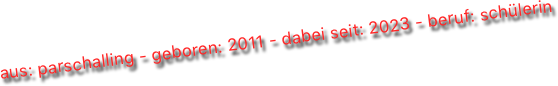 aus: parschalling - geboren: 2011 - dabei seit: 2023 - beruf: schülerin
