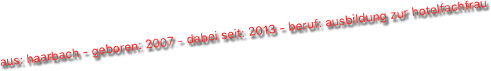 aus: haarbach - geboren: 2007 - dabei seit: 2013 - beruf: ausbildung zur hotelfachfrau