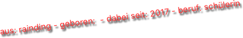 aus: rainding - geboren:  - dabei seit: 2017 - beruf: schülerin