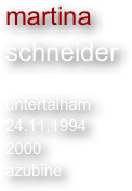 martina
schneider

untertalham
24.11.1994
2000
azubine