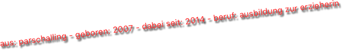 aus: parschalling - geboren: 2007 - dabei seit: 2014 - beruf: ausbildung zur erzieherin