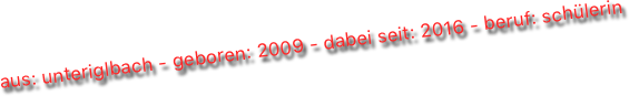 aus: unteriglbach - geboren: 2009 - dabei seit: 2016 - beruf: schülerin