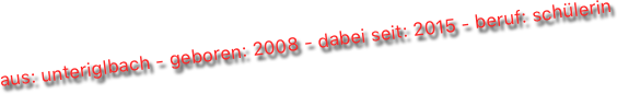 aus: unteriglbach - geboren: 2008 - dabei seit: 2015 - beruf: schülerin