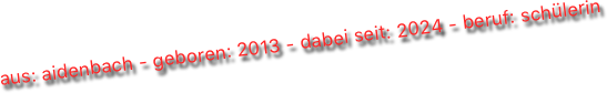 aus: aidenbach - geboren: 2013 - dabei seit: 2024 - beruf: schülerin