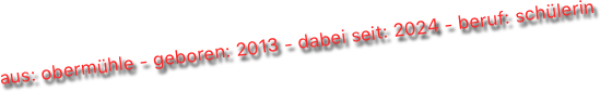 aus: obermühle - geboren: 2013 - dabei seit: 2024 - beruf: schülerin