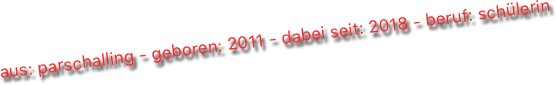 aus: parschalling - geboren: 2011 - dabei seit: 2018 - beruf: schülerin