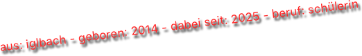 aus: iglbach - geboren: 2014 - dabei seit: 2025 - beruf: schülerin