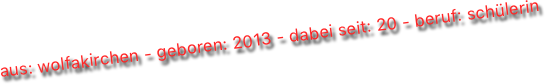 aus: wolfakirchen - geboren: 2013 - dabei seit: 20 - beruf: schülerin