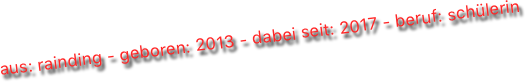 aus: rainding - geboren: 2013 - dabei seit: 2017 - beruf: schülerin