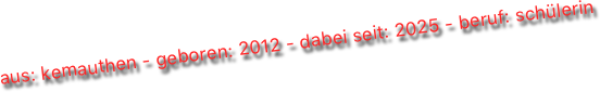 aus: kemauthen - geboren: 2012 - dabei seit: 2025 - beruf: schülerin