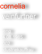 cornelia
weinfurtner 

weng
24.08.1985
2002
industriekauffrau