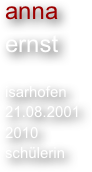 anna
ernst

isarhofen
21.08.2001
2010
schülerin