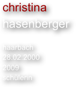 christina
hasenberger

haarbach
28.02.2000
2009
schülerin