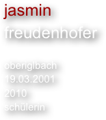 jasmin
freudenhofer

oberiglbach
19.03.2001
2010
schülerin