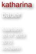 katharina
bauer

haarbach
20.07.2003
2010
schülerin