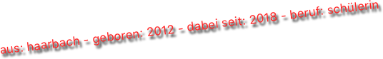 aus: haarbach - geboren: 2012 - dabei seit: 2018 - beruf: schülerin