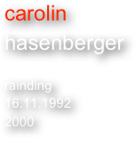 carolin 
hasenberger 

rainding
16.11.1992
2000
schülerin